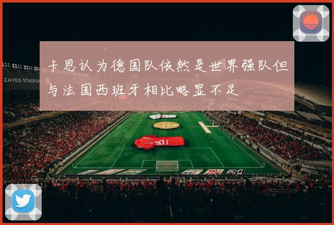 卡恩认为德国队依然是世界强队但与法国西班牙相比略显不足