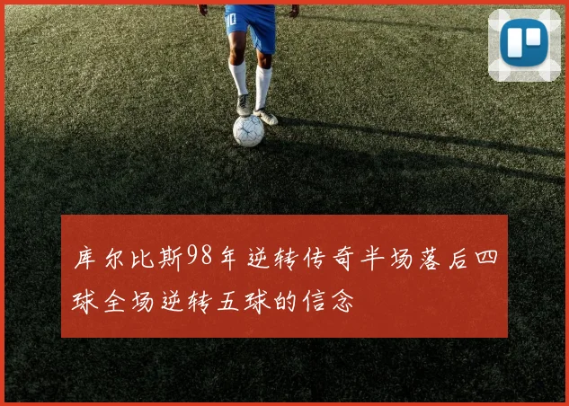 库尔比斯98年逆转传奇半场落后四球全场逆转五球的信念