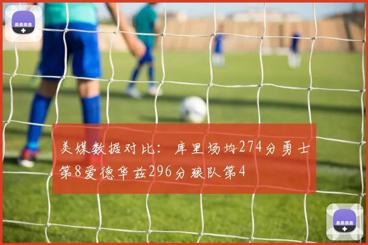 美媒数据对比：库里场均274分勇士第8爱德华兹296分狼队第4