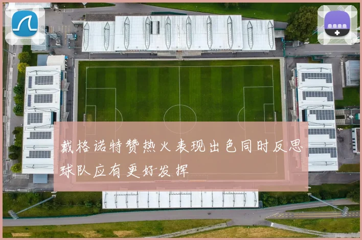戴格诺特赞热火表现出色同时反思球队应有更好发挥