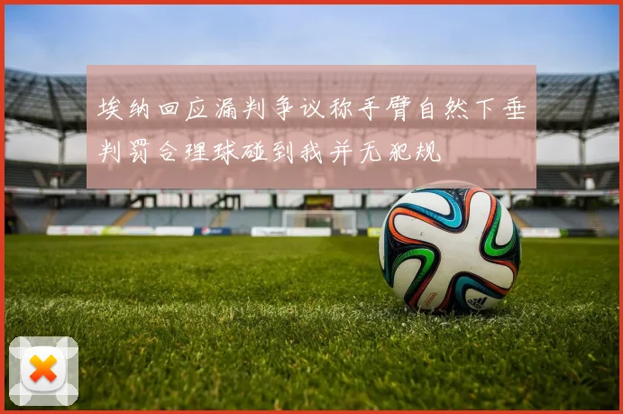 埃纳回应漏判争议称手臂自然下垂判罚合理球碰到我并无犯规