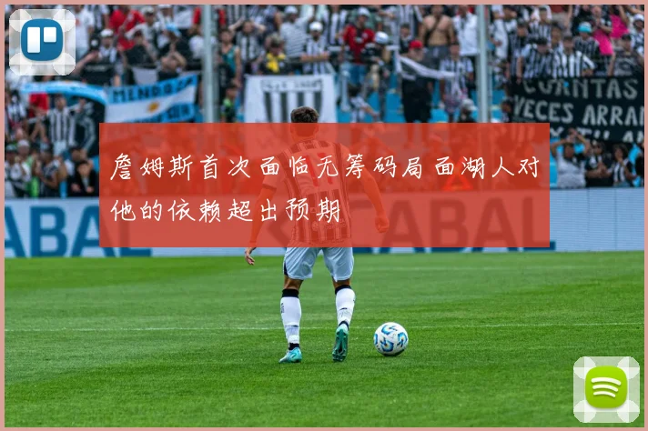 詹姆斯首次面临无筹码局面湖人对他的依赖超出预期