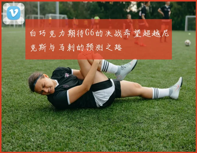 白巧克力期待G6的决战希望超越尼克斯与马刺的预测之路