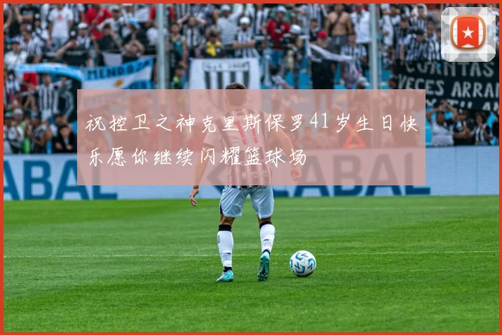 祝控卫之神克里斯保罗41岁生日快乐愿你继续闪耀篮球场