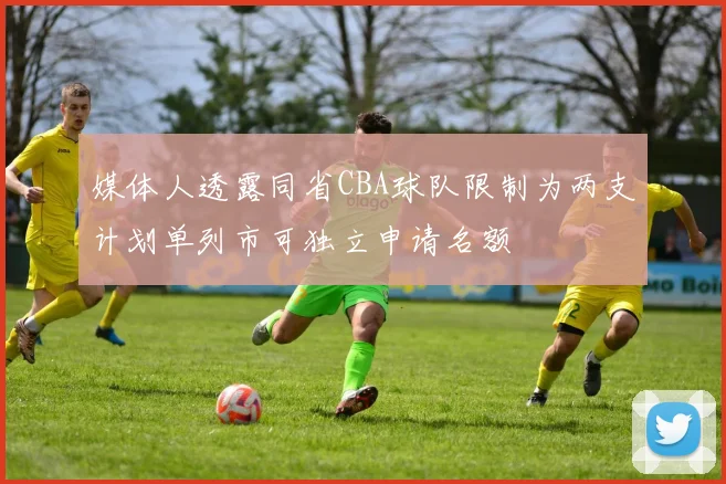 媒体人透露同省CBA球队限制为两支计划单列市可独立申请名额