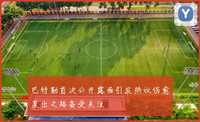 巴特勒首次公开露面引发热议伤愈复出之路备受关注