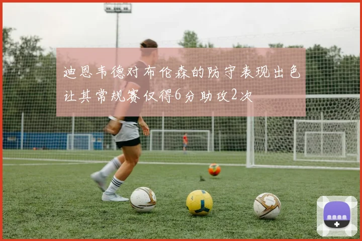 迪恩韦德对布伦森的防守表现出色让其常规赛仅得6分助攻2次