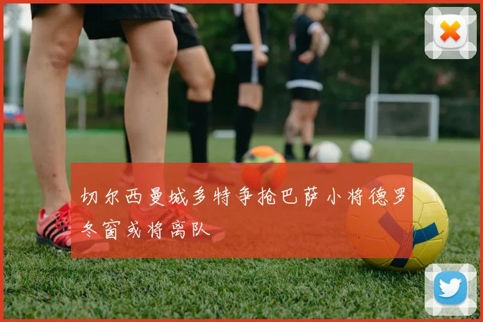切尔西曼城多特争抢巴萨小将德罗冬窗或将离队
